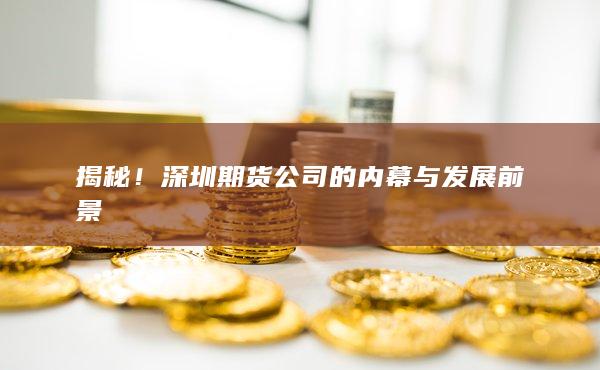 揭秘！深圳期货公司的内幕与发展前景