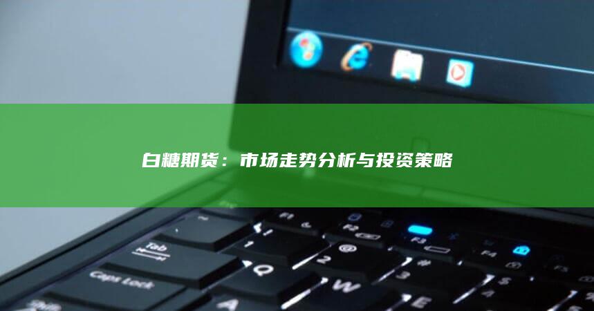 白糖期货走势分析与投资策略