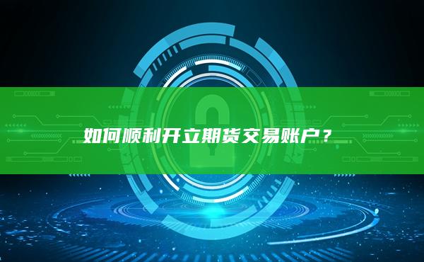 如何顺利开立期货交易账户