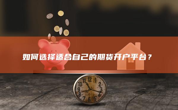 如何选择适合自己的期货开户平台