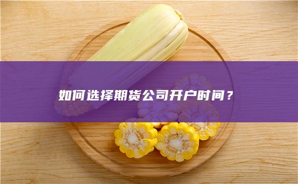 如何选择期货公司开户时间