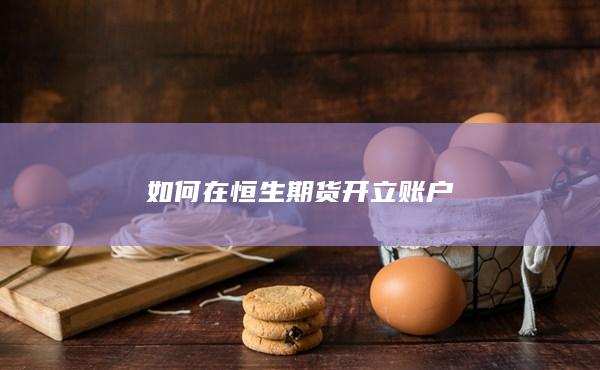 如何在恒生期货开立账户