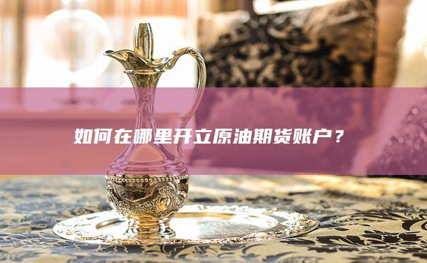 在哪里开立原油期货账户