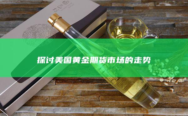 探讨美国黄金期货市场的走势