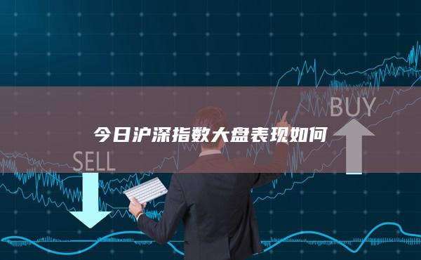 今日沪深指数大盘表现如何
