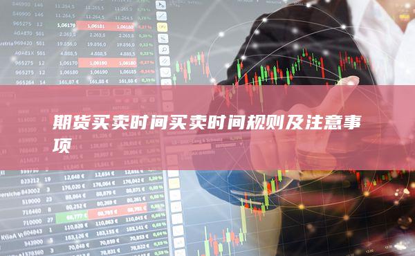 期货买卖时间买卖时间规则及注意事项