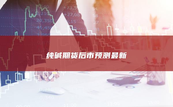 纯碱期货后市预测最新