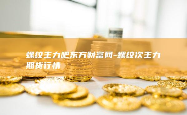 螺纹主力吧东方财富网