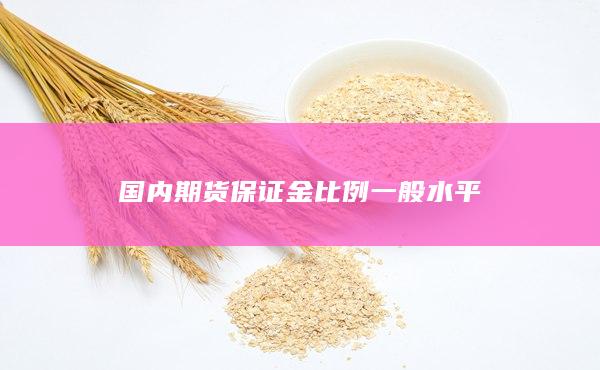 国内期货保证金比例一般水平