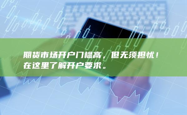 但无须担忧！在这里了解开户要求