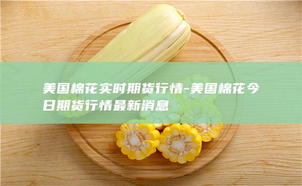 美国棉花今日期货行情最新消息