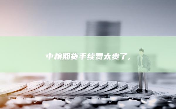 中粮期货手续费太贵了