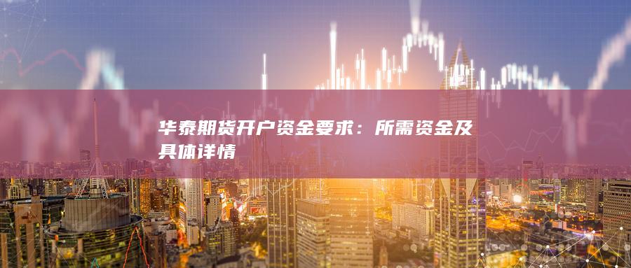 华泰期货开户资金要求