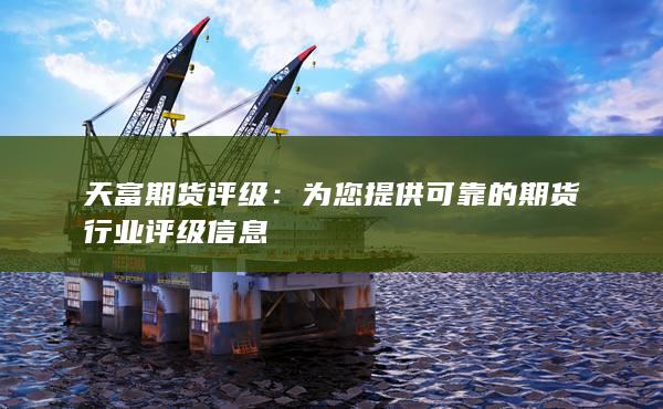 为您提供可靠的期货行业评级信息