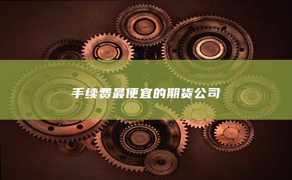 手续费最便宜的期货公司