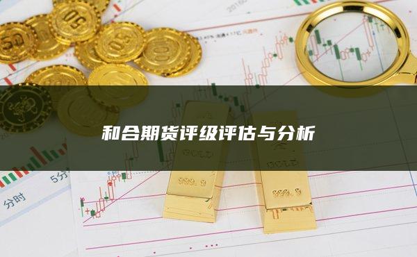 和合期货评级评估与分析