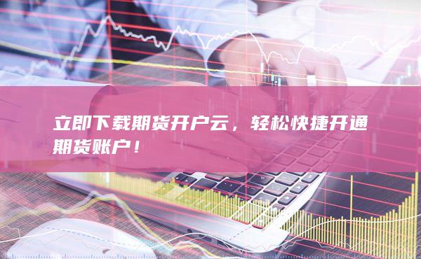 立即下载期货开户云