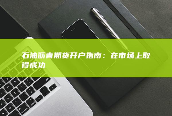 石油沥青期货开户指南