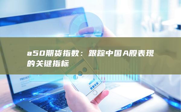 跟踪中国A股表现的关键指标