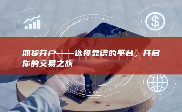 期货开户——选择靠谱的平台