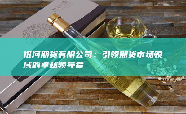 引领期货市场领域的卓越领导者