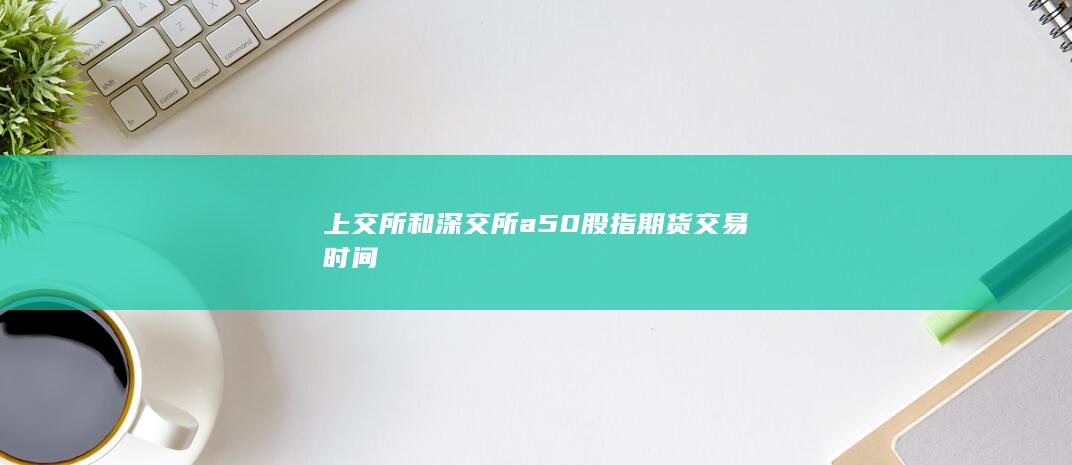 中金所a50股指期货交易时间