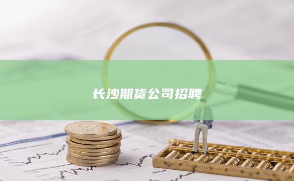 长沙期货公司招聘