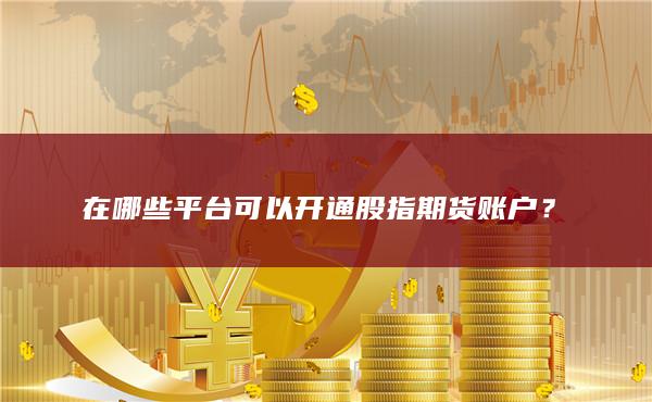 在哪些平台可以开通股指期货账户