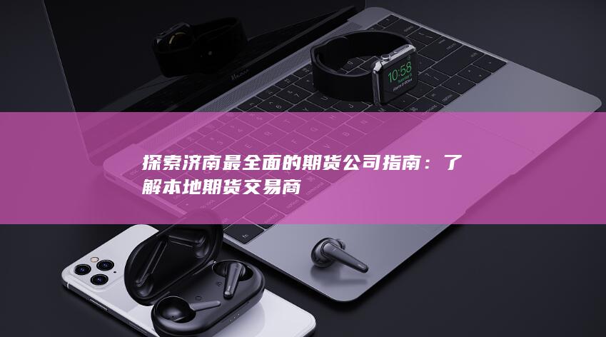 探索济南最全面的期货公司指南