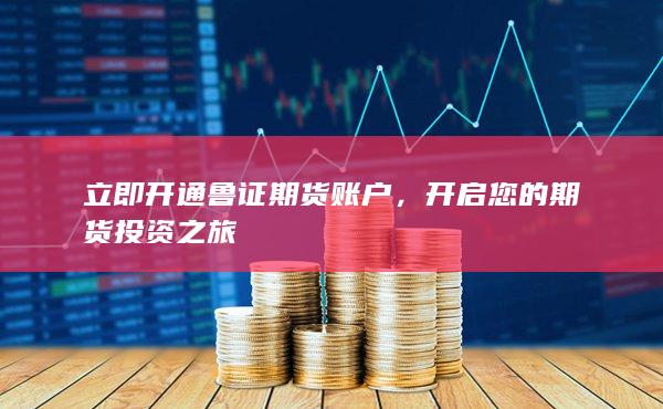 立即开通鲁证期货账户