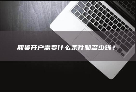 期货开户需要什么条件和多少钱