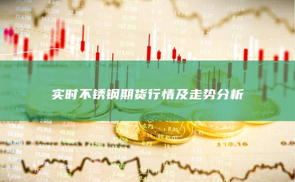 实时不锈钢期货行情及走势分析