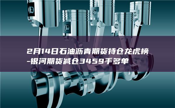 2月14日石油沥青期货持仓龙虎榜
