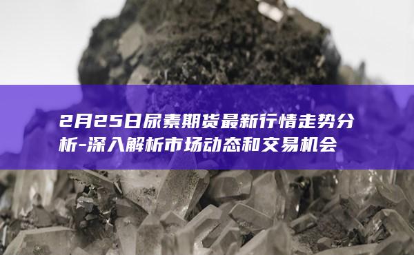 2月25日尿素期货最新行情走势分析