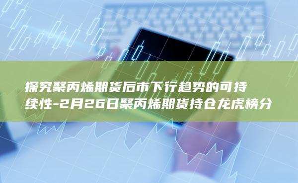 2月26日聚丙烯期货持仓龙虎榜分析