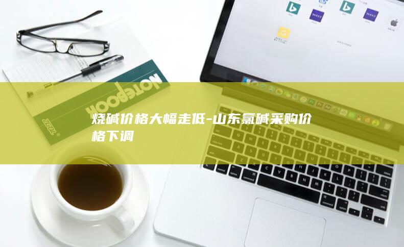 烧碱价格大幅走低