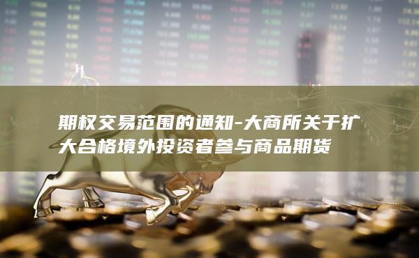 大商所关于扩大合格境外投资者参与商品期货