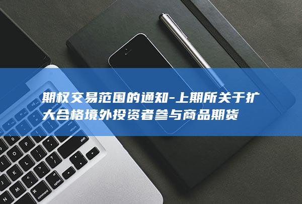 上期所关于扩大合格境外投资者参与商品期货