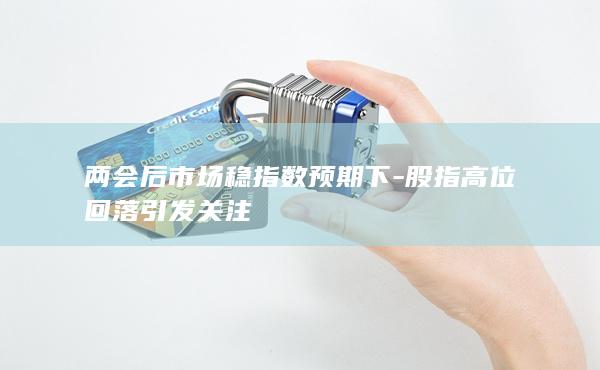 股指高位回落引发关注