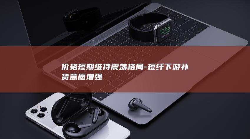 短纤下游补货意愿增强