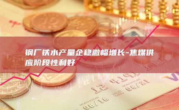 钢厂铁水产量企稳微幅增长