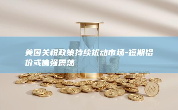 短期铝价或偏强震荡