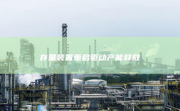 存量装置重启驱动产能释放