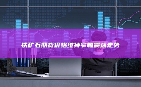 铁矿石期货价格维持窄幅震荡走势