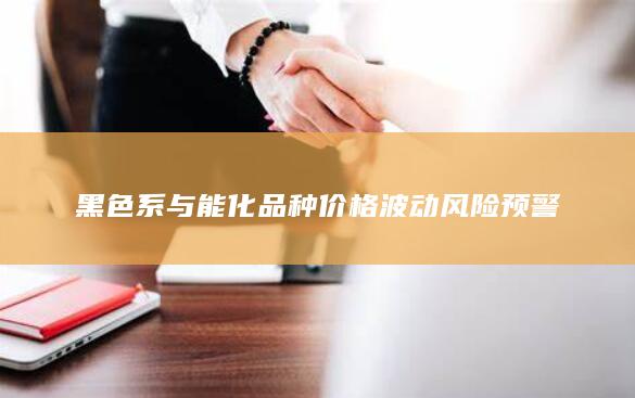 黑色系与能化品种价格波动风险预警