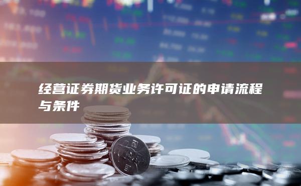 经营证券期货业务许可证的申请流程与条件