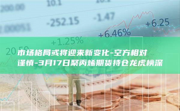 3月17日聚丙烯期货持仓龙虎榜深度解析