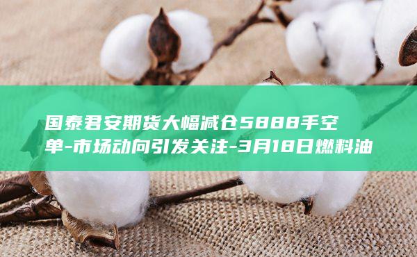 国泰君安期货大幅减仓5888手空单