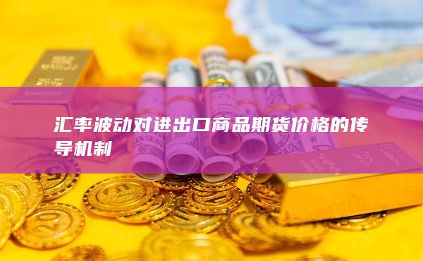 汇率波动对进出口商品期货价格的传导机制
