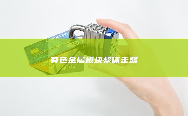 有色金属板块整体走弱